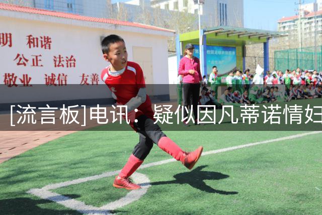 [流言板]电讯：疑似因凡蒂诺情妇离开欧足联时，获得超15万英镑赔偿